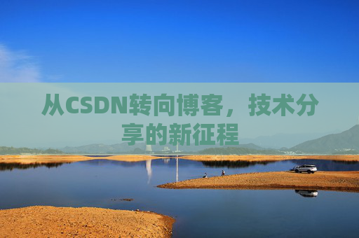 从CSDN转向博客，技术分享的新征程